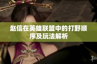 赵信在英雄联盟中的打野顺序及玩法解析