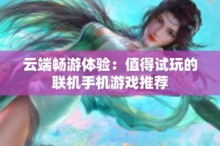 云端畅游体验：值得试玩的联机手机游戏推荐
