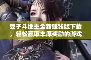 豆子斗地主全新赚钱版下载，轻松赢取丰厚奖励的游戏体验