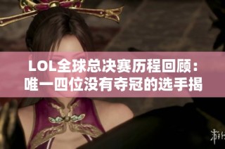 LOL全球总决赛历程回顾：唯一四位没有夺冠的选手揭秘