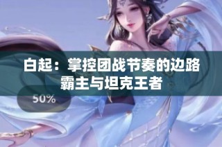 白起：掌控团战节奏的边路霸主与坦克王者