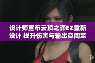设计师宣布云顶之弈EZ重新设计 提升伤害与输出空间至三费强度