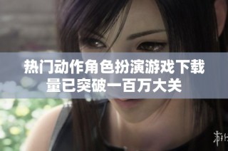 热门动作角色扮演游戏下载量已突破一百万大关