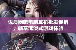优质网吧电脑耳机批发促销，畅享沉浸式游戏体验