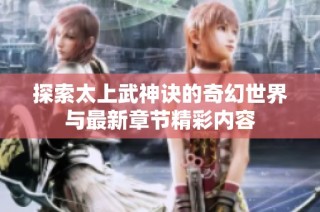 探索太上武神诀的奇幻世界与最新章节精彩内容
