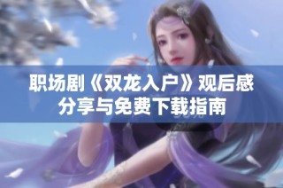 职场剧《双龙入户》观后感分享与免费下载指南