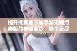揭开探索地下城手游无限点券版的神秘面纱，畅享无尽资源盛宴