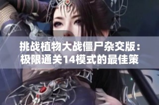 挑战植物大战僵尸杂交版：极限通关14模式的最佳策略与技巧揭秘