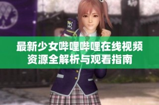 最新少女哔哩哔哩在线视频资源全解析与观看指南