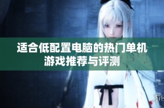 适合低配置电脑的热门单机游戏推荐与评测