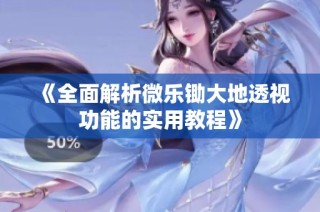《全面解析微乐锄大地透视功能的实用教程》