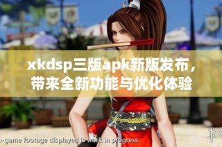 xkdsp三版apk新版发布，带来全新功能与优化体验