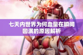 七天内世界为何血量在瞬间回满的原因解析