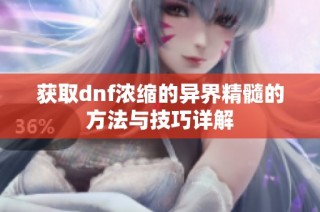 获取dnf浓缩的异界精髓的方法与技巧详解
