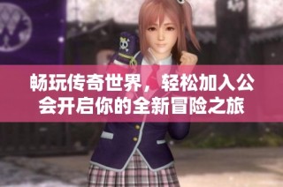 畅玩传奇世界，轻松加入公会开启你的全新冒险之旅