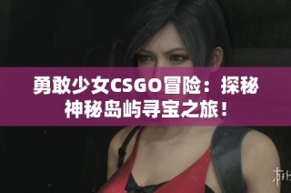 勇敢少女CSGO冒险：探秘神秘岛屿寻宝之旅！