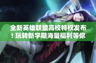 全新英雄联盟高校特权发布! 玩转新学期海量福利等你来拿