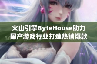 火山引擎ByteHouse助力国产游戏行业打造热销爆款