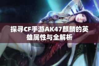 探寻CF手游AK47麒麟的英雄属性与全解析