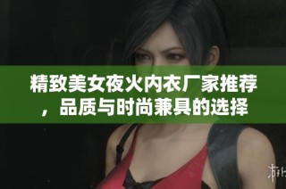 精致美女夜火内衣厂家推荐，品质与时尚兼具的选择