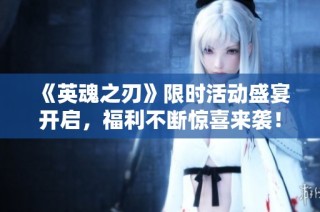 《英魂之刃》限时活动盛宴开启，福利不断惊喜来袭！