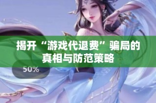 揭开“游戏代退费”骗局的真相与防范策略