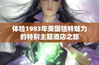体验1983年美国独特魅力的特别主题酒店之旅