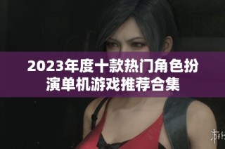 2023年度十款热门角色扮演单机游戏推荐合集