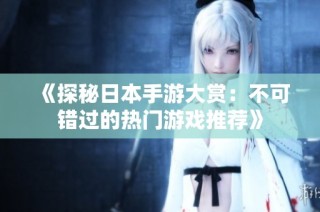 《探秘日本手游大赏：不可错过的热门游戏推荐》