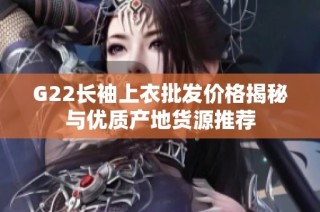 G22长袖上衣批发价格揭秘与优质产地货源推荐