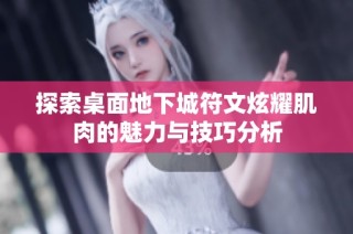 探索桌面地下城符文炫耀肌肉的魅力与技巧分析