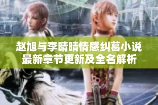 赵旭与李晴晴情感纠葛小说最新章节更新及全名解析