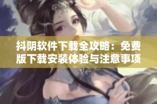 抖阴软件下载全攻略：免费版下载安装体验与注意事项解析