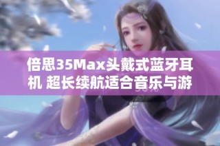 倍思35Max头戴式蓝牙耳机 超长续航适合音乐与游戏使用