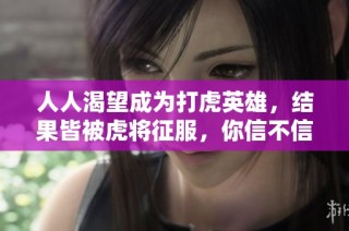 人人渴望成为打虎英雄，结果皆被虎将征服，你信不信？
