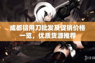 成都铝用刀批发及促销价格一览，优质货源推荐