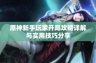 原神新手玩家开局攻略详解与实用技巧分享