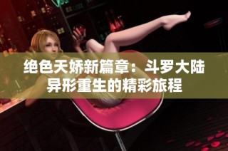 绝色天娇新篇章：斗罗大陆异形重生的精彩旅程