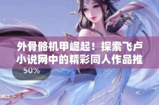 外骨骼机甲崛起！探索飞卢小说网中的精彩同人作品推荐