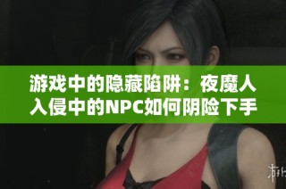 游戏中的隐藏陷阱：夜魔人入侵中的NPC如何阴险下手