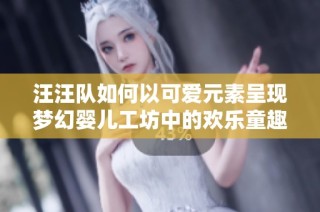 汪汪队如何以可爱元素呈现梦幻婴儿工坊中的欢乐童趣
