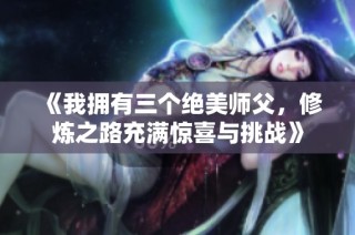 《我拥有三个绝美师父，修炼之路充满惊喜与挑战》