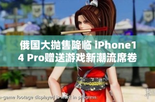 俄国大抛售降临 iPhone14 Pro赠送游戏新潮流席卷市场