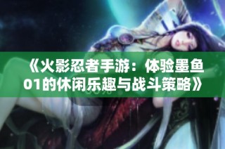 《火影忍者手游：体验墨鱼01的休闲乐趣与战斗策略》