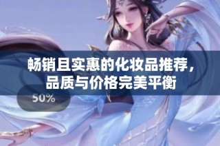 畅销且实惠的化妆品推荐，品质与价格完美平衡