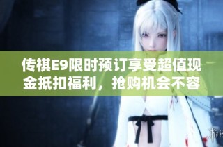 传祺E9限时预订享受超值现金抵扣福利，抢购机会不容错过