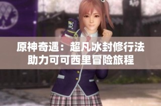原神奇遇：超凡冰封修行法助力可可西里冒险旅程