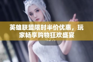 英雄联盟限时半价优惠，玩家畅享购物狂欢盛宴