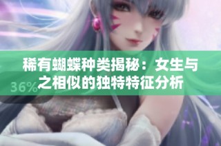 稀有蝴蝶种类揭秘：女生与之相似的独特特征分析