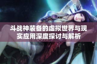 斗战神装备的虚拟世界与现实应用深度探讨与解析